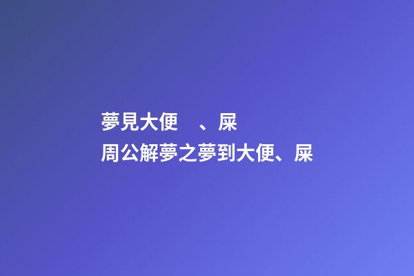 夢見大便、屎　周公解夢之夢到大便、屎